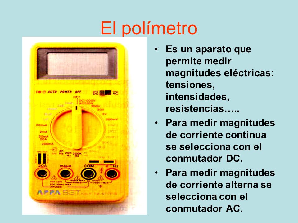 El polímetro Es un aparato que permite medir magnitudes eléctricas: tensiones, intensidades, resistencias…..
