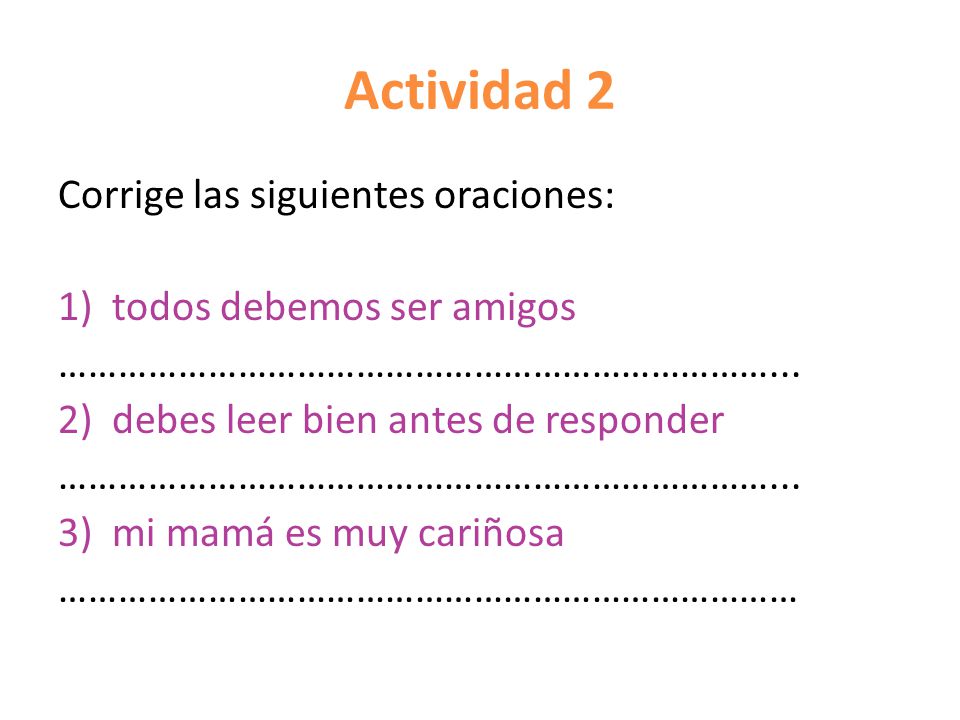 Actividad 2 Corrige las siguientes oraciones: todos debemos ser amigos