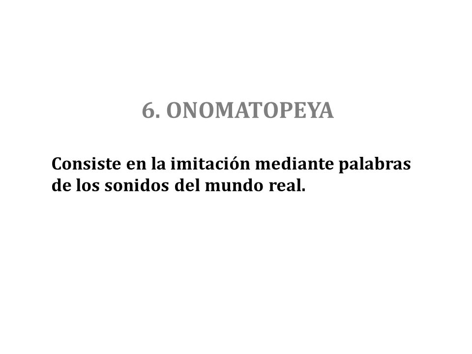 6. ONOMATOPEYA Consiste en la imitación mediante palabras de los sonidos del mundo real.