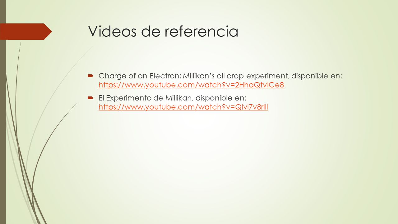 Videos de referencia Charge of an Electron: Millikan’s oil drop experiment, disponible en:   v=2HhaQtvICe8.
