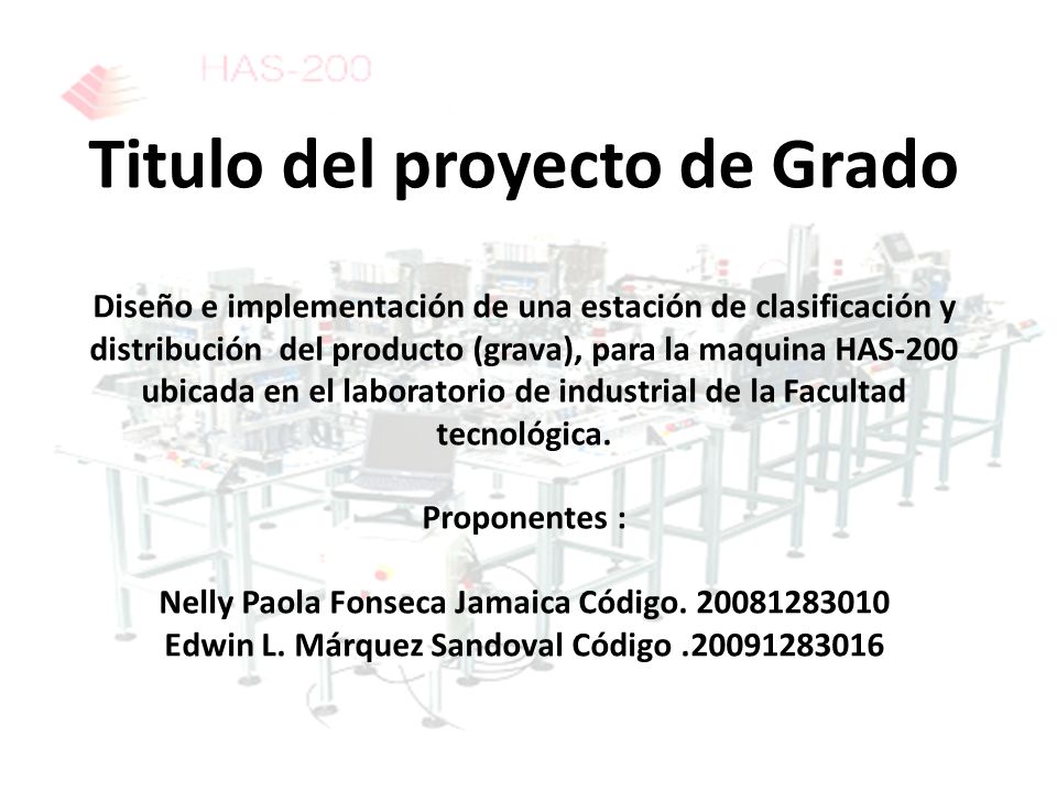 Titulo del proyecto de Grado Diseño e implementación de una estación de clasificación y distribución del producto (grava), para la maquina HAS-200 ubicada en el laboratorio de industrial de la Facultad tecnológica.