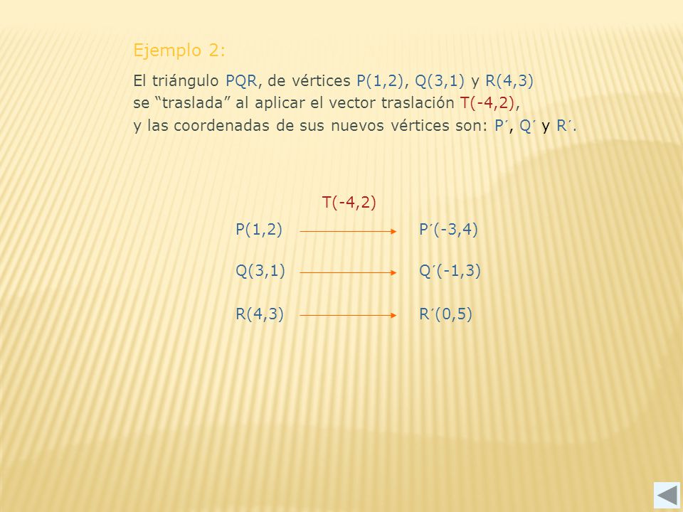 Ejemplo 2: El triángulo PQR, de vértices P(1,2), Q(3,1) y R(4,3) se traslada al aplicar el vector traslación T(-4,2),