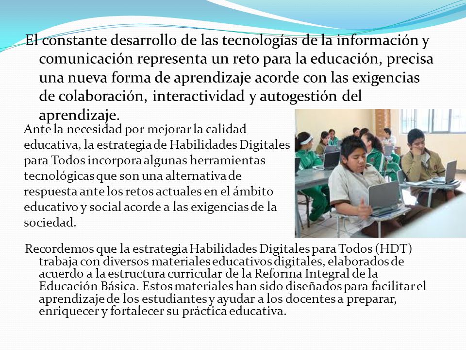 El constante desarrollo de las tecnologías de la información y comunicación representa un reto para la educación, precisa una nueva forma de aprendizaje acorde con las exigencias de colaboración, interactividad y autogestión del aprendizaje.
