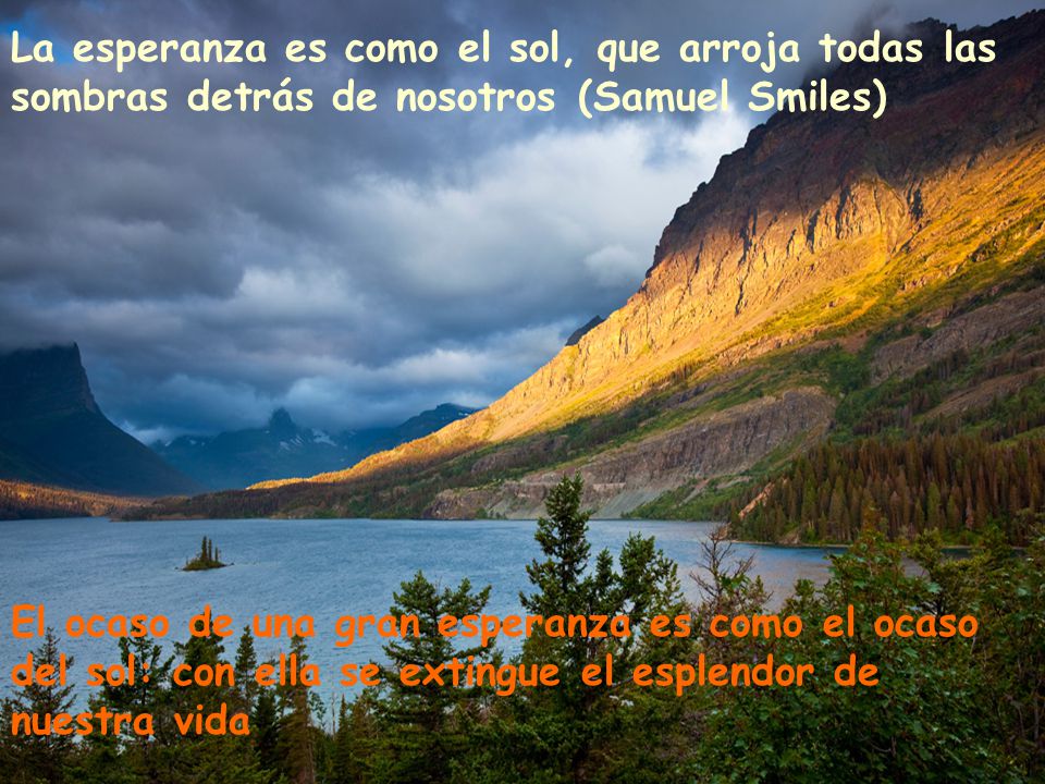La esperanza es como el sol, que arroja todas las sombras detrás de nosotros (Samuel Smiles)