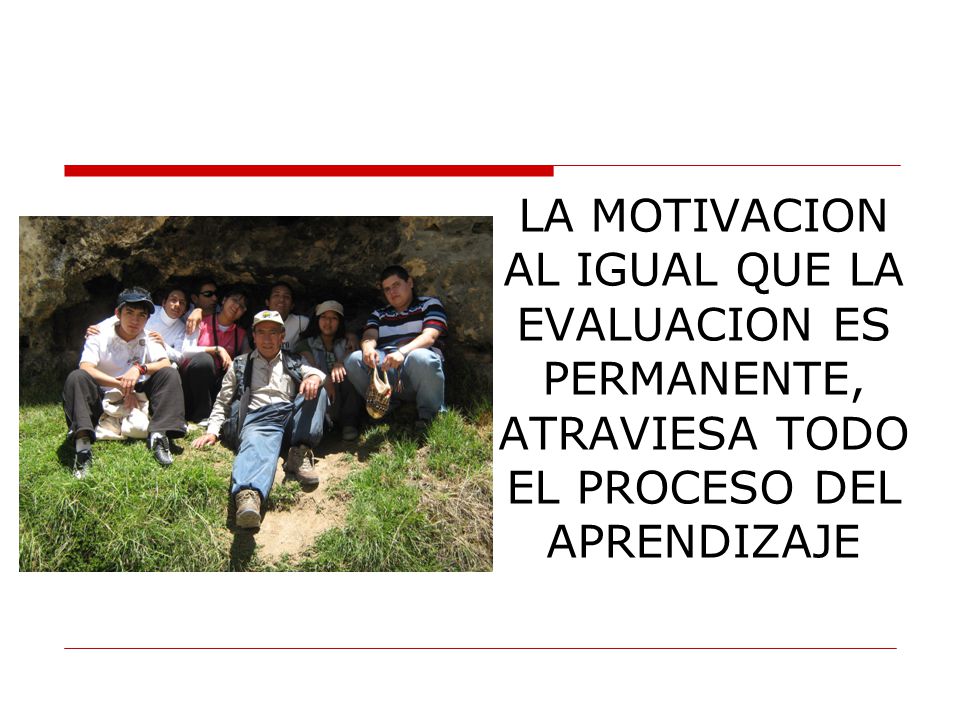 LA MOTIVACION AL IGUAL QUE LA EVALUACION ES PERMANENTE, ATRAVIESA TODO EL PROCESO DEL APRENDIZAJE