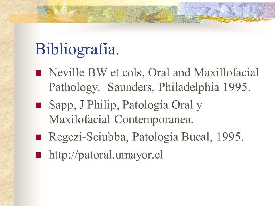 Bibliografía. Neville BW et cols, Oral and Maxillofacial Pathology. Saunders, Philadelphia