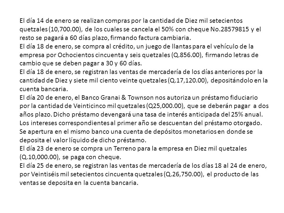 El día 14 de enero se realizan compras por la cantidad de Diez mil setecientos quetzales (10,700.00), de los cuales se cancela el 50% con cheque No y el resto se pagará a 60 días plazo, firmando factura cambiaria.