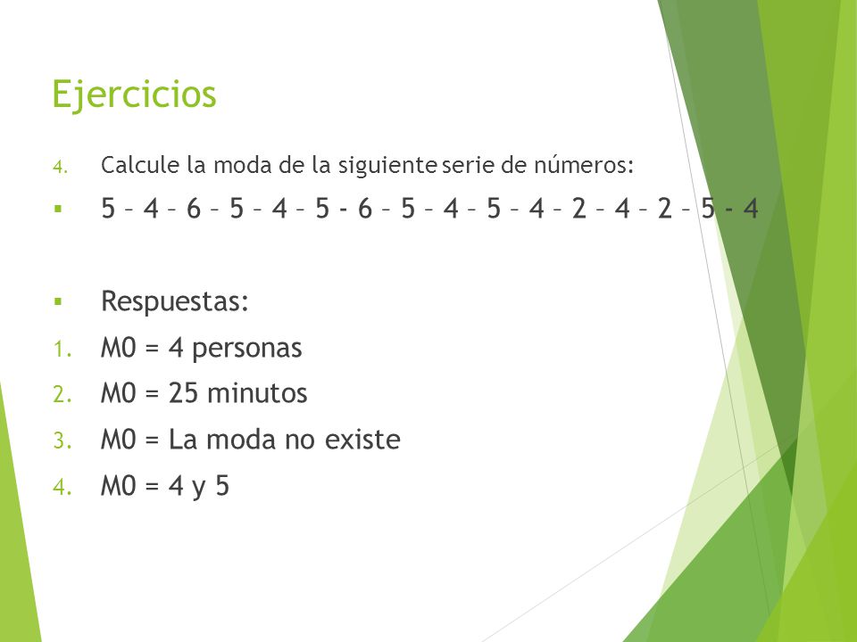 Ejercicios Calcule la moda de la siguiente serie de números: 5 – 4 – 6 – 5 – 4 – – 5 – 4 – 5 – 4 – 2 – 4 – 2 –