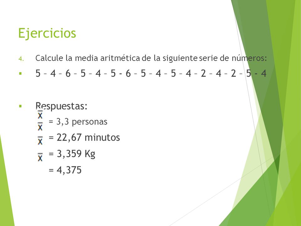 Ejercicios Calcule la media aritmética de la siguiente serie de números: 5 – 4 – 6 – 5 – 4 – – 5 – 4 – 5 – 4 – 2 – 4 – 2 –