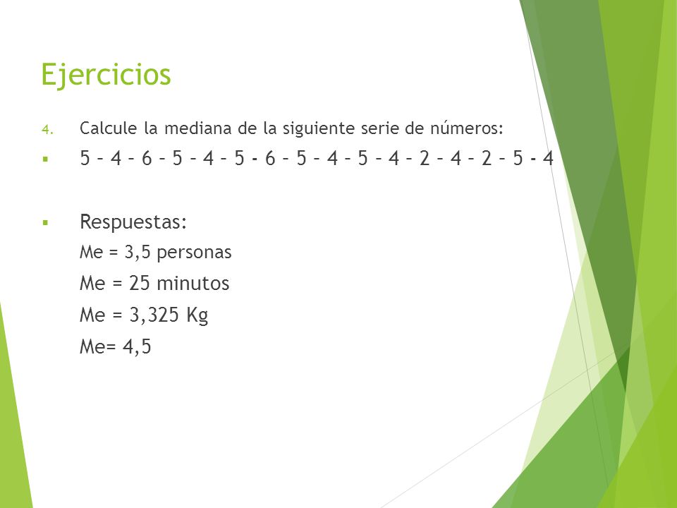 Ejercicios Calcule la mediana de la siguiente serie de números: 5 – 4 – 6 – 5 – 4 – – 5 – 4 – 5 – 4 – 2 – 4 – 2 –