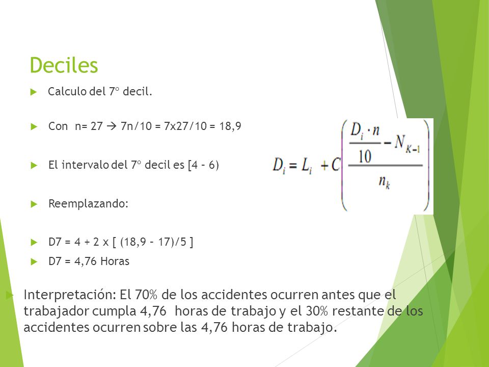 Deciles Calculo del 7º decil. Con n= 27  7n/10 = 7x27/10 = 18,9. El intervalo del 7º decil es [4 – 6)