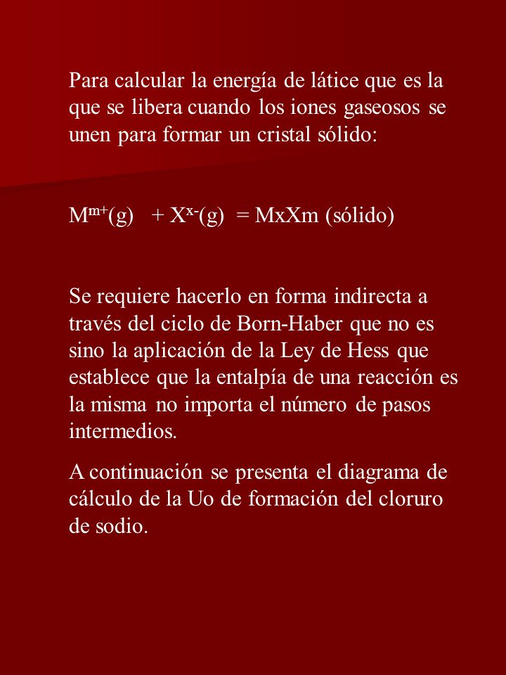 Para calcular la energía de látice que es la que se libera cuando los iones gaseosos se unen para formar un cristal sólido: