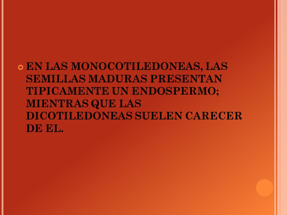 EN LAS MONOCOTILEDONEAS, LAS SEMILLAS MADURAS PRESENTAN TIPICAMENTE UN ENDOSPERMO; MIENTRAS QUE LAS DICOTILEDONEAS SUELEN CARECER DE EL.