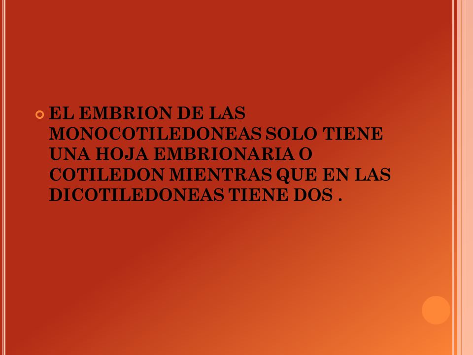 EL EMBRION DE LAS MONOCOTILEDONEAS SOLO TIENE UNA HOJA EMBRIONARIA O COTILEDON MIENTRAS QUE EN LAS DICOTILEDONEAS TIENE DOS .