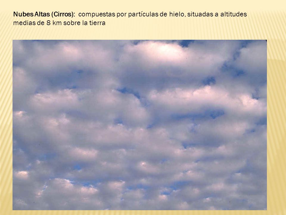 Nubes Altas (Cirros): compuestas por partículas de hielo, situadas a altitudes medias de 8 km sobre la tierra