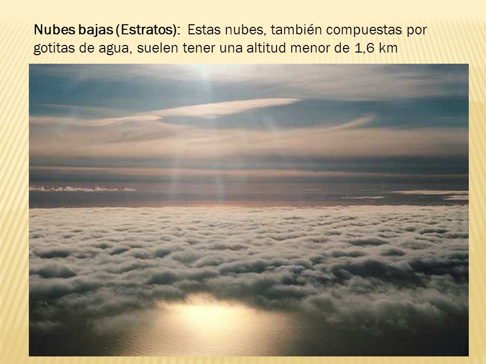 Nubes bajas (Estratos): Estas nubes, también compuestas por gotitas de agua, suelen tener una altitud menor de 1,6 km