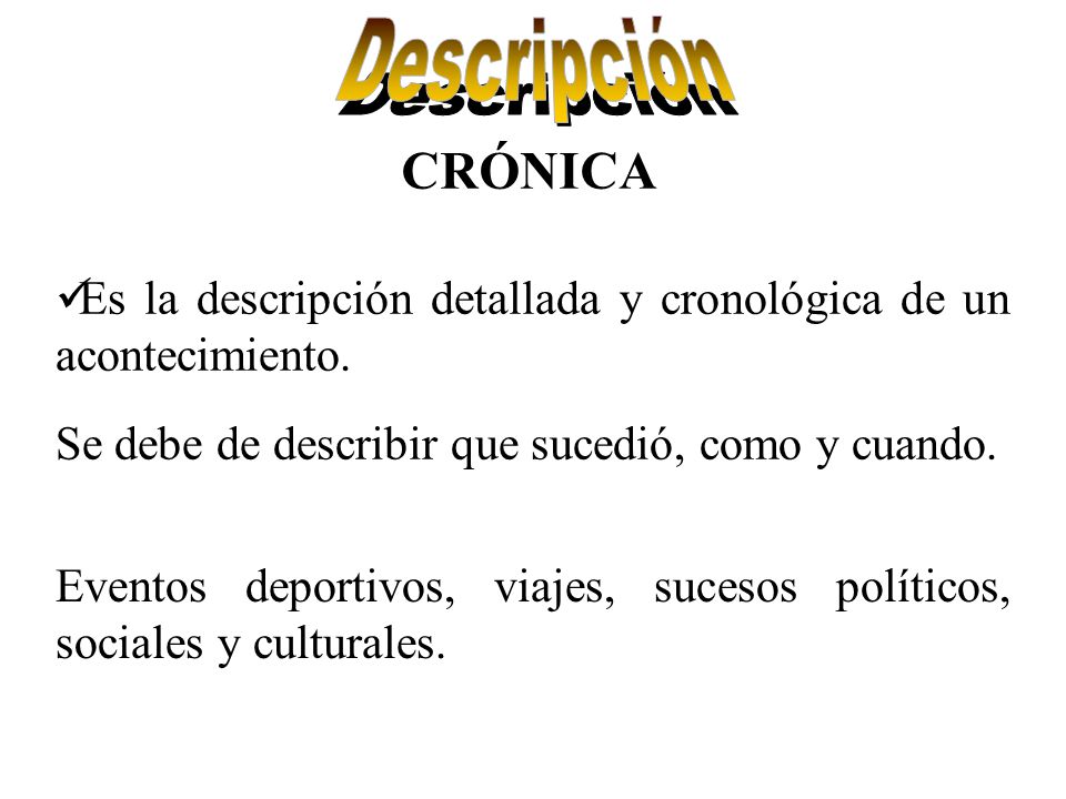 Descripción CRÓNICA. Es la descripción detallada y cronológica de un acontecimiento. Se debe de describir que sucedió, como y cuando.