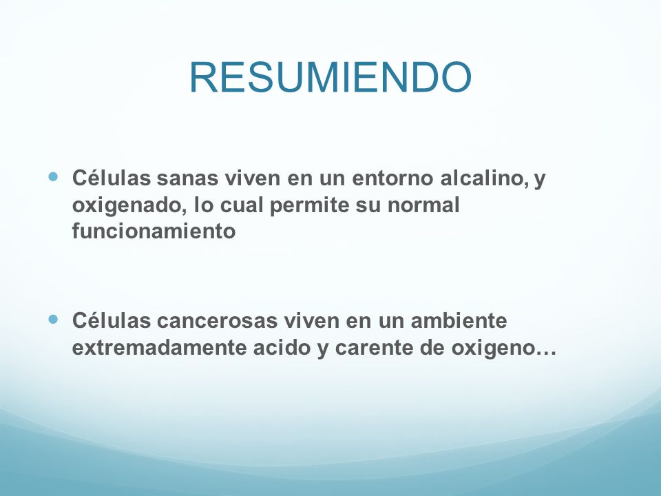 RESUMIENDO Células sanas viven en un entorno alcalino, y oxigenado, lo cual permite su normal funcionamiento.