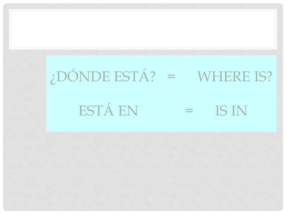 ¿Dónde está = Where is Está en = Is in