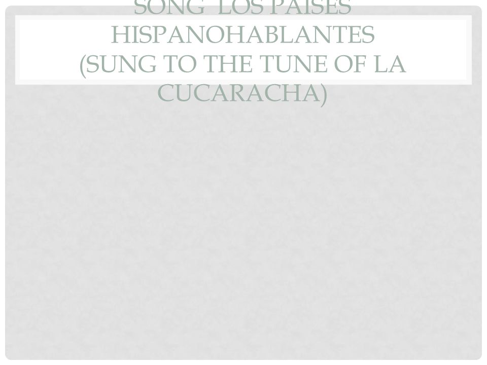 Song Los Paises Hispanohablantes (sung to the tune of La Cucaracha)