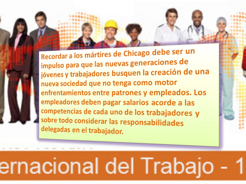 Recordar a los mártires de Chicago debe ser un impulso para que las nuevas generaciones de jóvenes y trabajadores busquen la creación de una nueva sociedad que no tenga como motor enfrentamientos entre patrones y empleados.