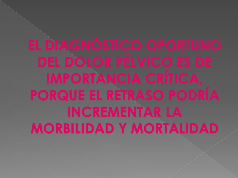 EL DIAGNÓSTICO OPORTUNO DEL DOLOR PÉLVICO ES DE IMPORTANCIA CRÍTICA, PORQUE EL RETRASO PODRÍA INCREMENTAR LA MORBILIDAD Y MORTALIDAD