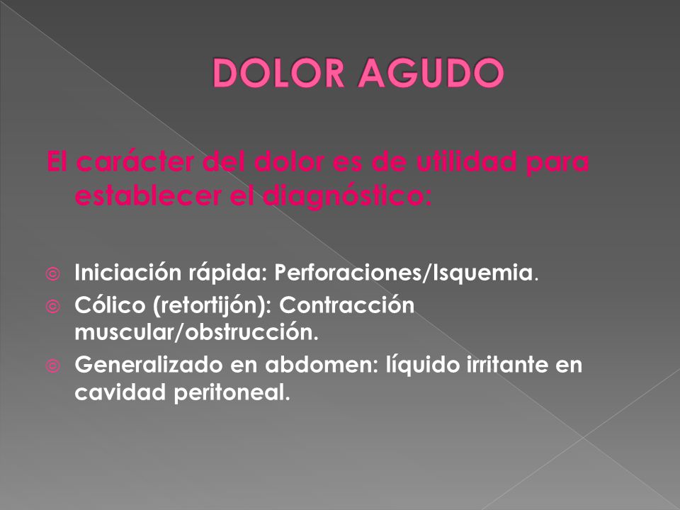 DOLOR AGUDO El carácter del dolor es de utilidad para establecer el diagnóstico: Iniciación rápida: Perforaciones/Isquemia.