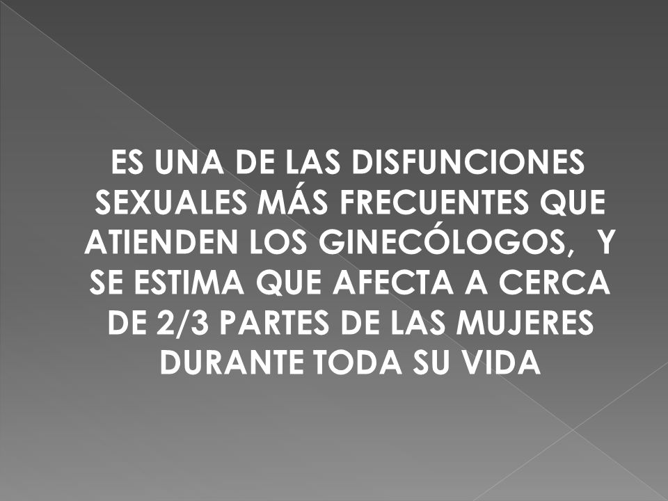 ES UNA DE LAS DISFUNCIONES SEXUALES MÁS FRECUENTES QUE ATIENDEN LOS GINECÓLOGOS, Y SE ESTIMA QUE AFECTA A CERCA DE 2/3 PARTES DE LAS MUJERES DURANTE TODA SU VIDA