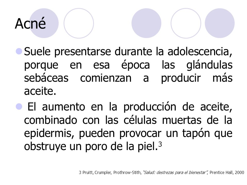 Acné Suele presentarse durante la adolescencia, porque en esa época las glándulas sebáceas comienzan a producir más aceite.