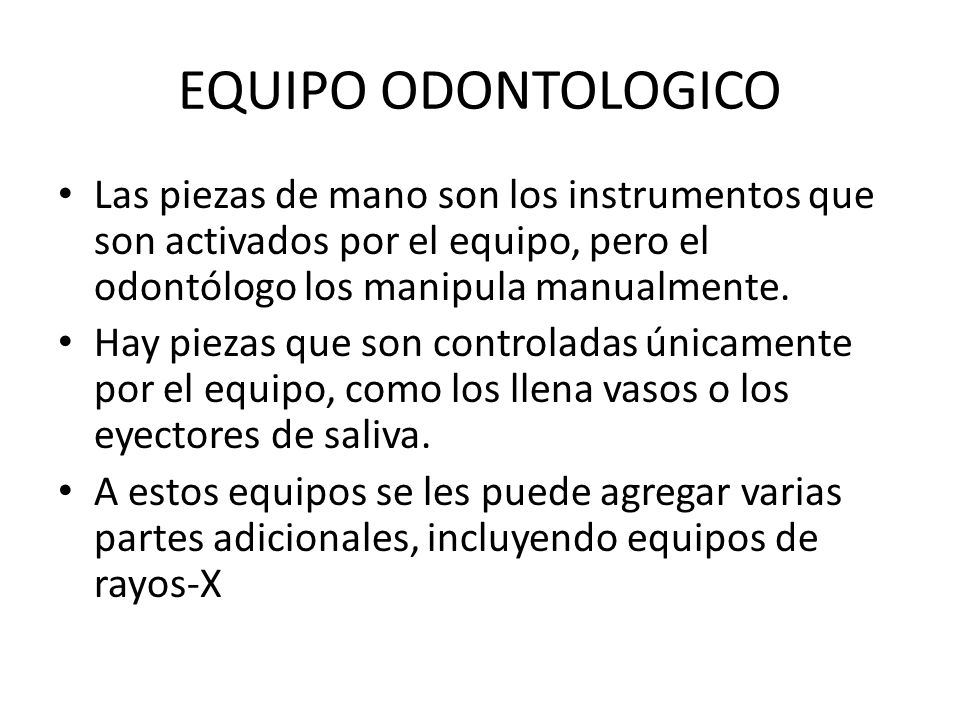 EQUIPO ODONTOLOGICO Las piezas de mano son los instrumentos que son activados por el equipo, pero el odontólogo los manipula manualmente.