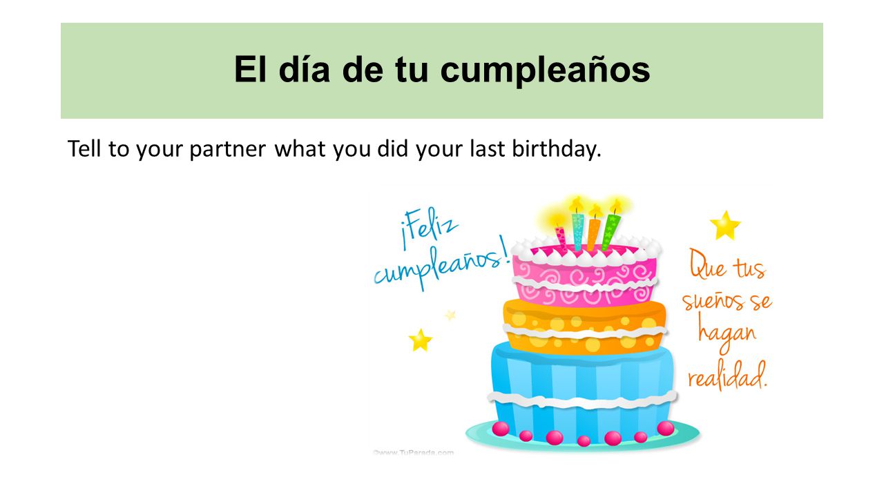El día de tu cumpleaños Tell to your partner what you did your last birthday.