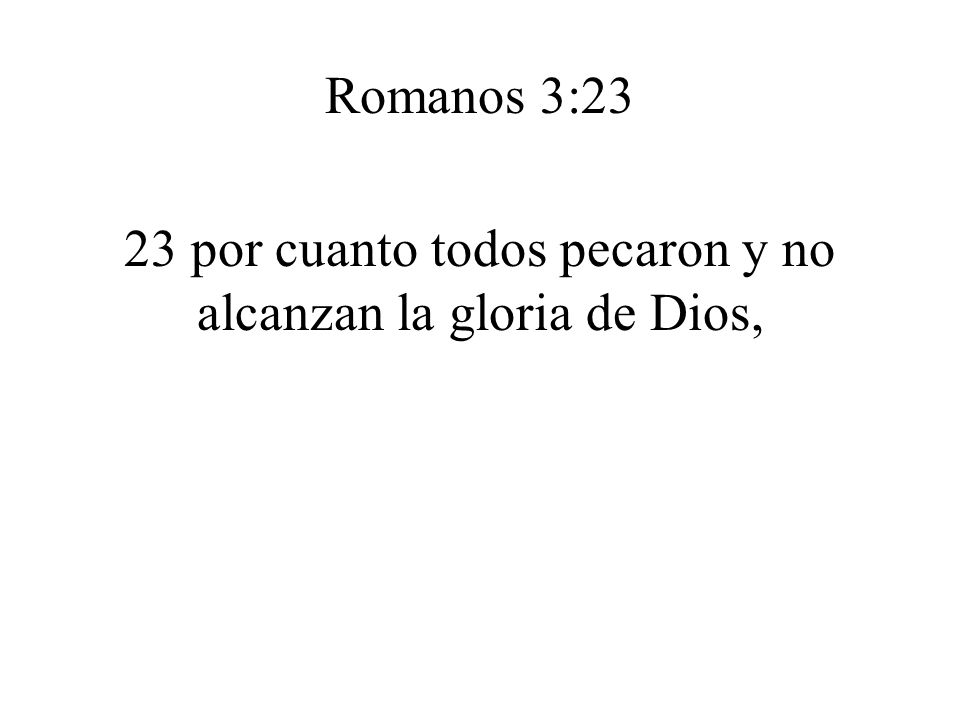 23 por cuanto todos pecaron y no alcanzan la gloria de Dios,
