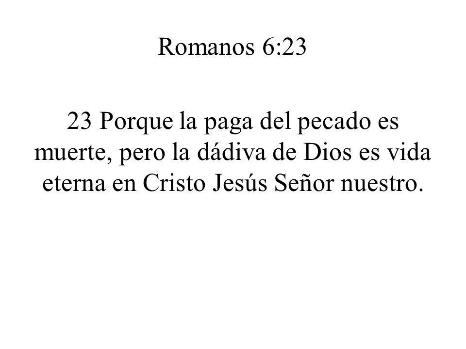 Romanos 6:23 23 Porque la paga del pecado es muerte, pero la dádiva de Dios es vida eterna en Cristo Jesús Señor nuestro.
