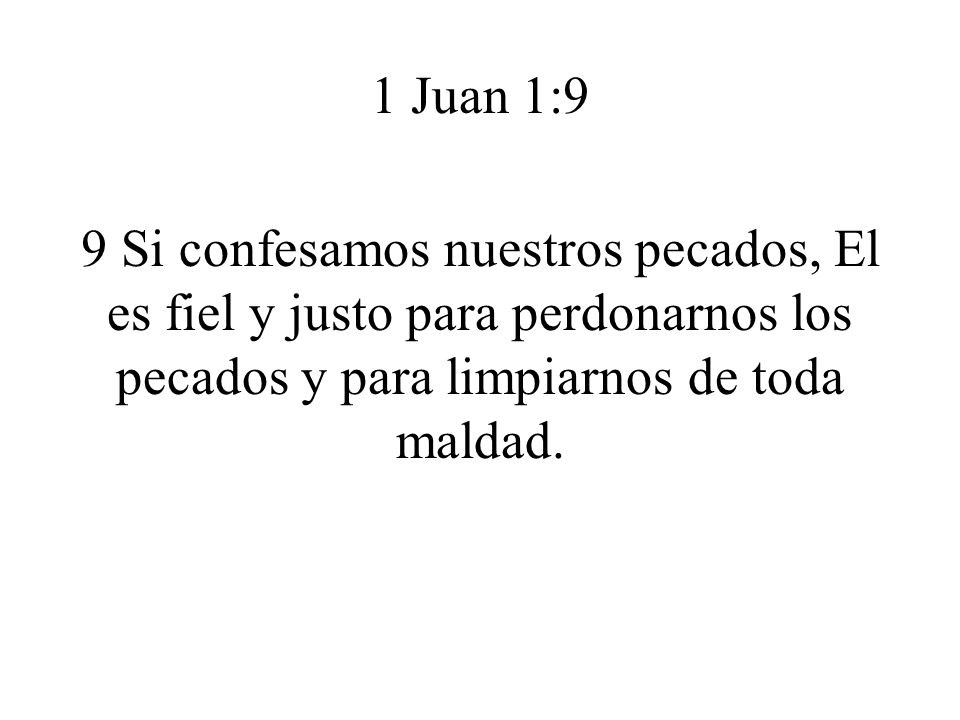 1 Juan 1:9 9 Si confesamos nuestros pecados, El es fiel y justo para perdonarnos los pecados y para limpiarnos de toda maldad.