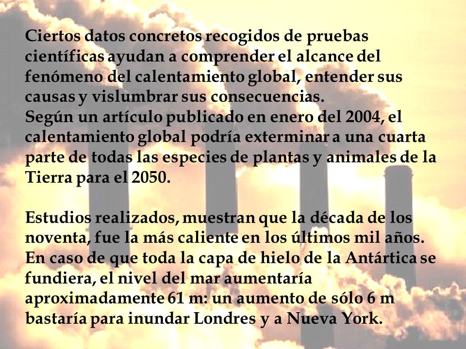 Ciertos datos concretos recogidos de pruebas científicas ayudan a comprender el alcance del fenómeno del calentamiento global, entender sus causas y vislumbrar sus consecuencias.