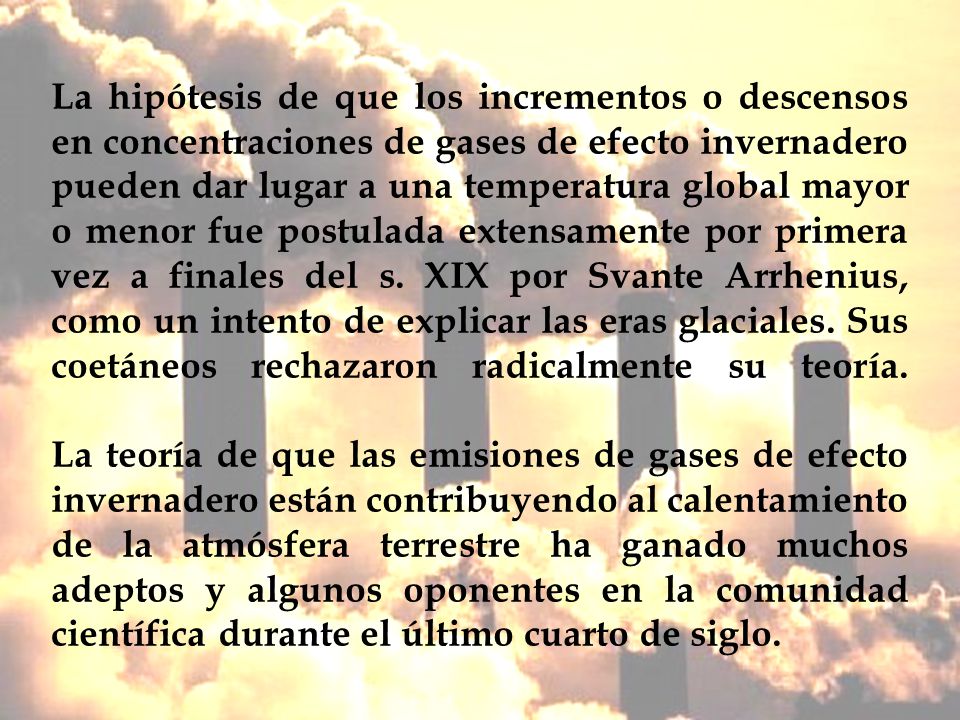 La hipótesis de que los incrementos o descensos en concentraciones de gases de efecto invernadero pueden dar lugar a una temperatura global mayor o menor fue postulada extensamente por primera vez a finales del s.