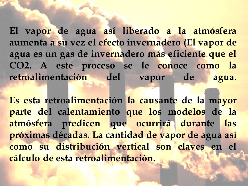 El vapor de agua así liberado a la atmósfera aumenta a su vez el efecto invernadero (El vapor de agua es un gas de invernadero más eficiente que el CO2.