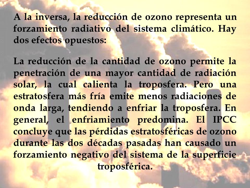 A la inversa, la reducción de ozono representa un forzamiento radiativo del sistema climático. Hay dos efectos opuestos: