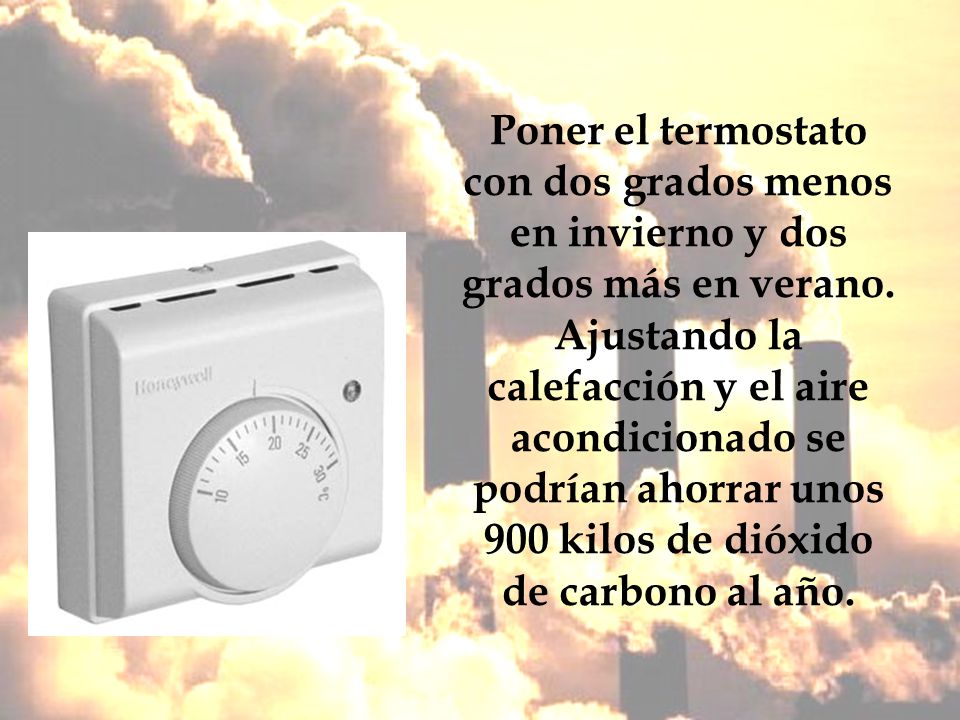 Poner el termostato con dos grados menos en invierno y dos grados más en verano.