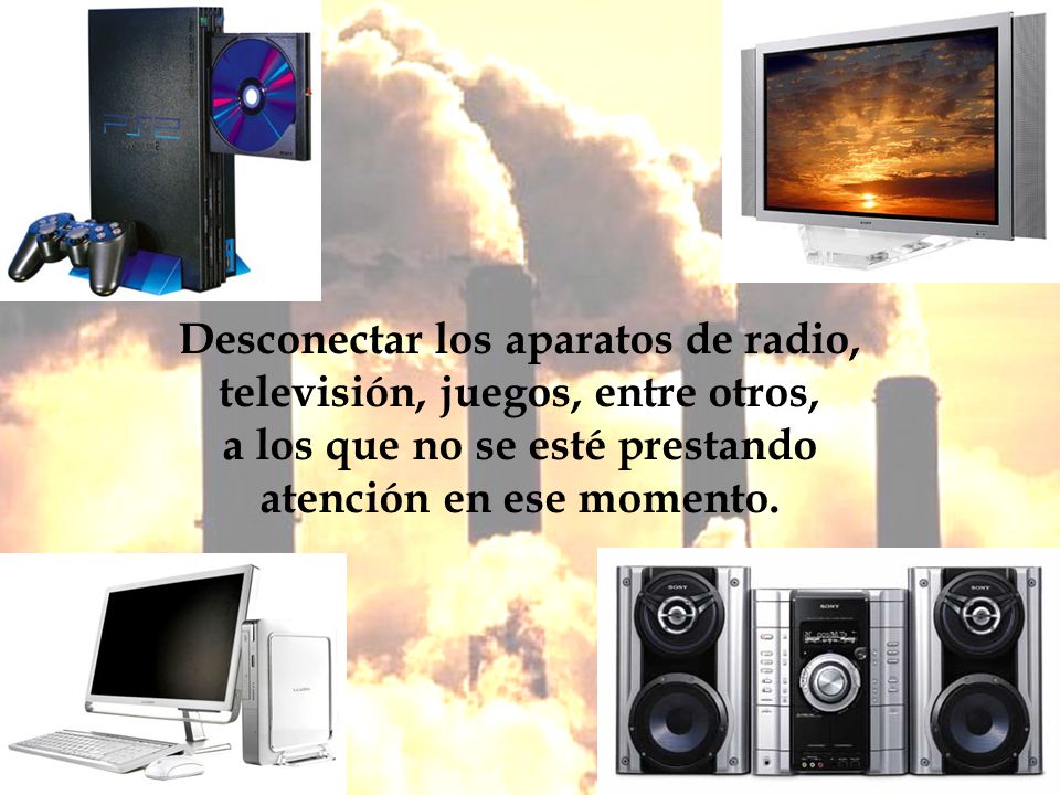 Desconectar los aparatos de radio, televisión, juegos, entre otros, a los que no se esté prestando atención en ese momento.