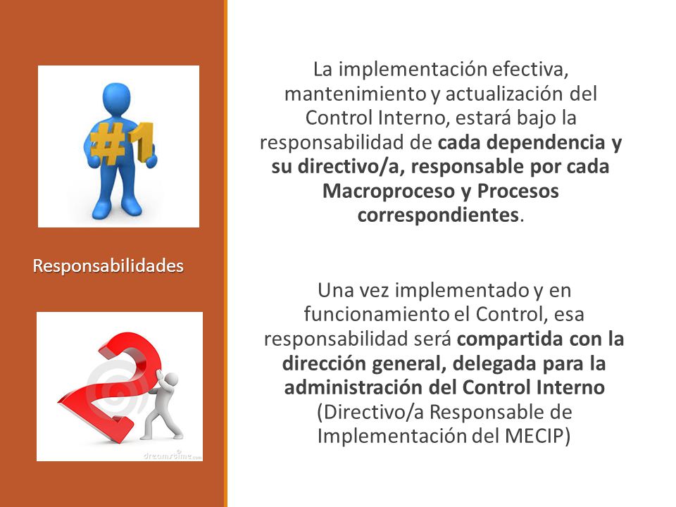 La implementación efectiva, mantenimiento y actualización del Control Interno, estará bajo la responsabilidad de cada dependencia y su directivo/a, responsable por cada Macroproceso y Procesos correspondientes.