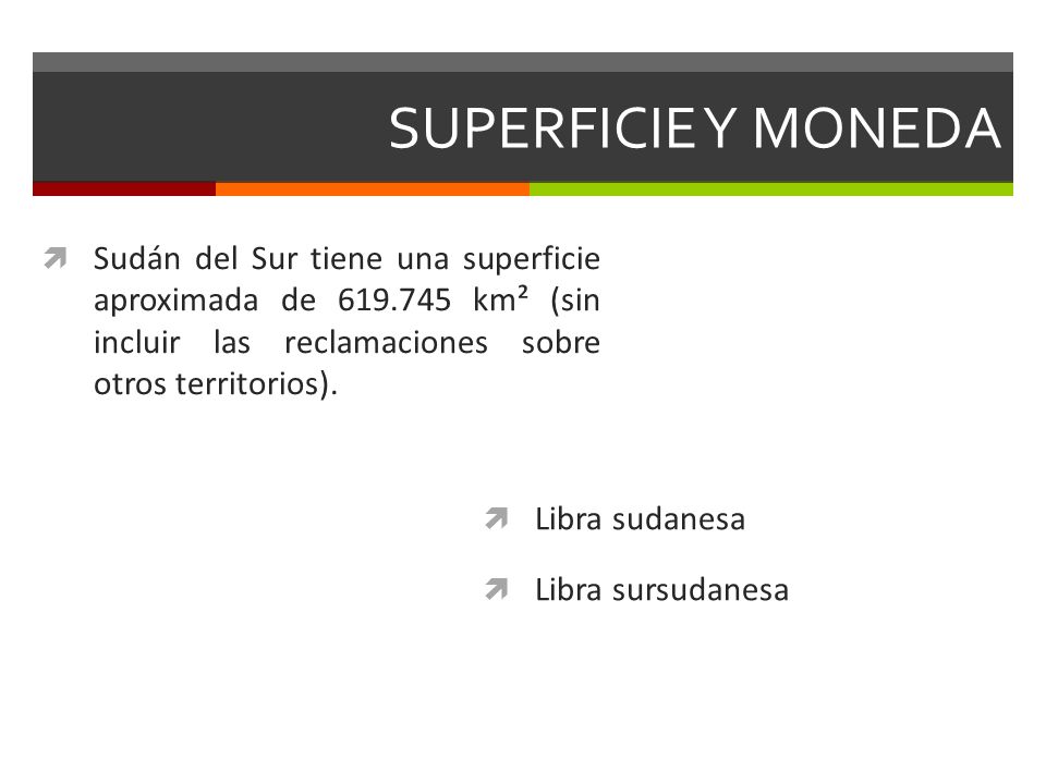 SUPERFICIE Y MONEDA Sudán del Sur tiene una superficie aproximada de km² (sin incluir las reclamaciones sobre otros territorios).