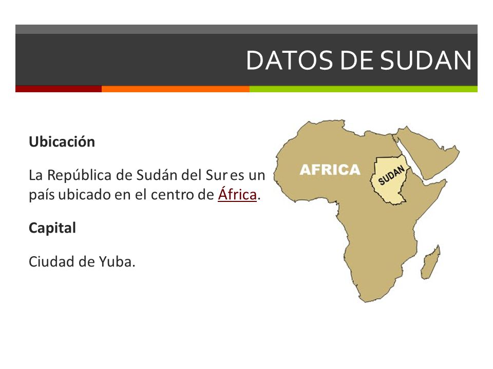 DATOS DE SUDAN Ubicación La República de Sudán del Sur es un país ubicado en el centro de África.