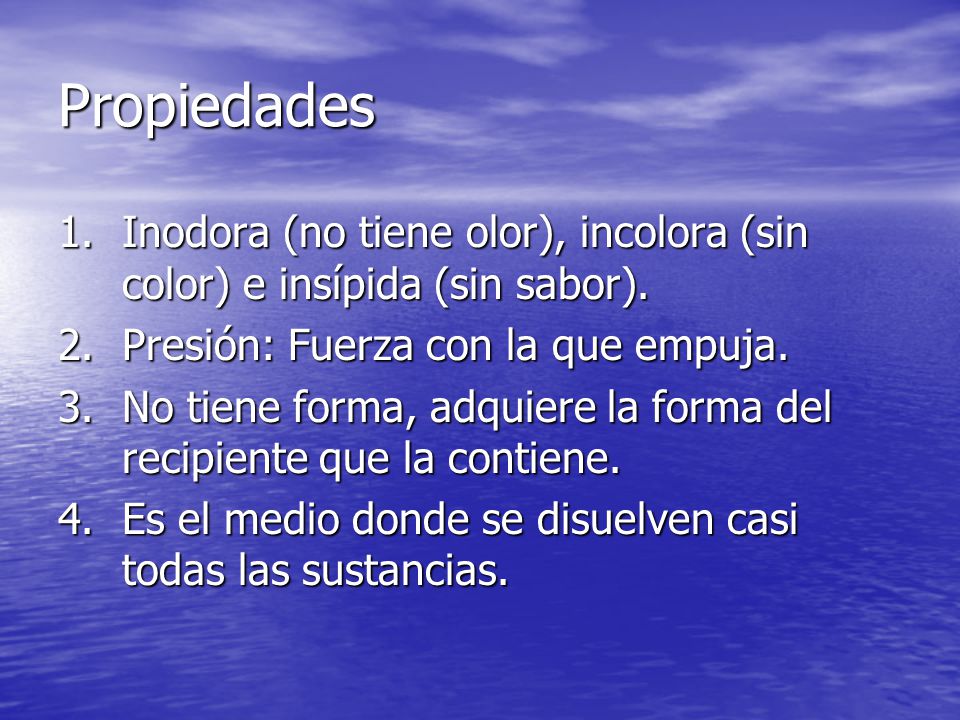 Propiedades Inodora (no tiene olor), incolora (sin color) e insípida (sin sabor). Presión: Fuerza con la que empuja.