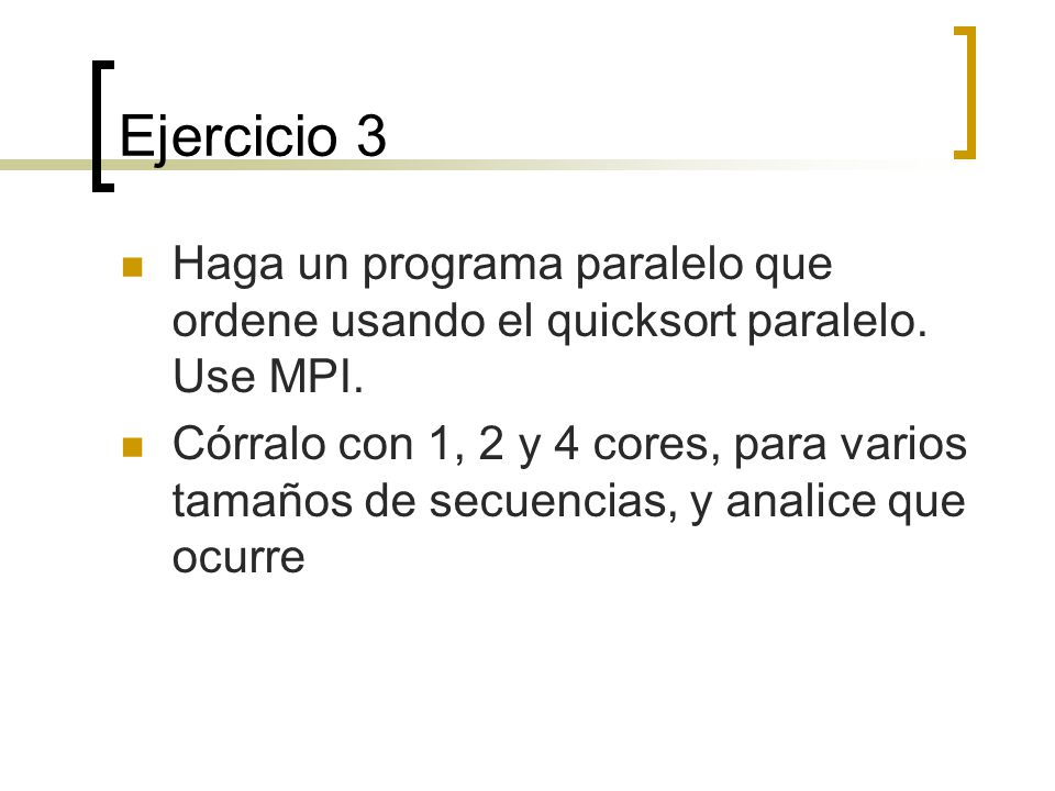 Ejercicio 3 Haga un programa paralelo que ordene usando el quicksort paralelo. Use MPI.
