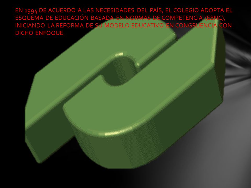 EN 1994 DE ACUERDO A LAS NECESIDADES DEL PAÍS, EL COLEGIO ADOPTA EL ESQUEMA DE EDUCACIÓN BASADA EN NORMAS DE COMPETENCIA (EBNC), INICIANDO LA REFORMA DE SU MODELO EDUCATIVO EN CONGRUENCIA CON DICHO ENFOQUE.