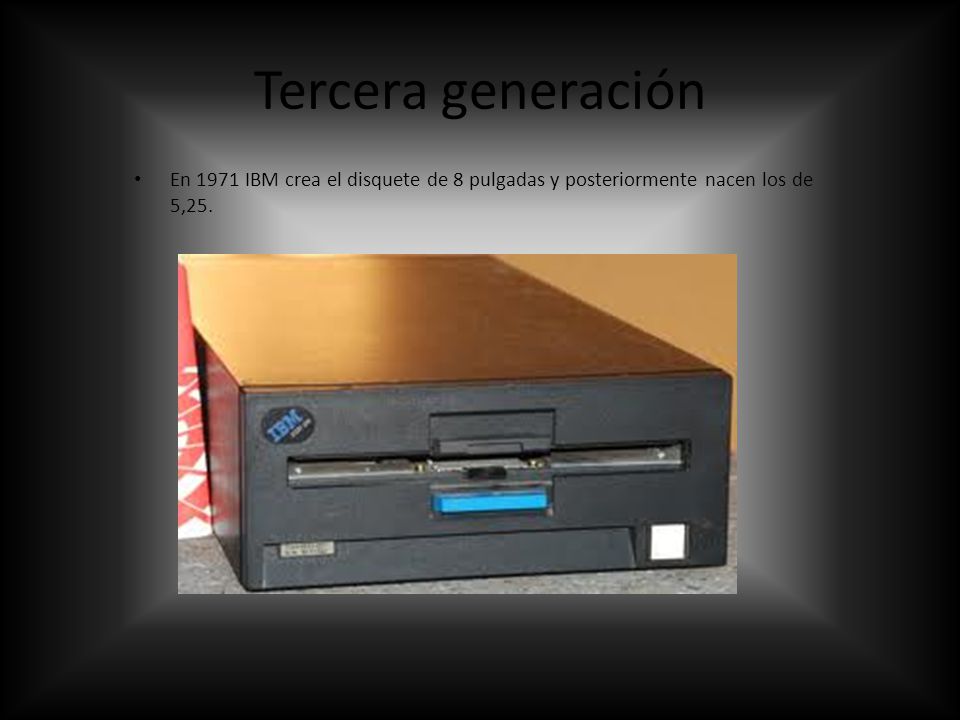 Tercera generación En 1971 IBM crea el disquete de 8 pulgadas y posteriormente nacen los de 5,25.