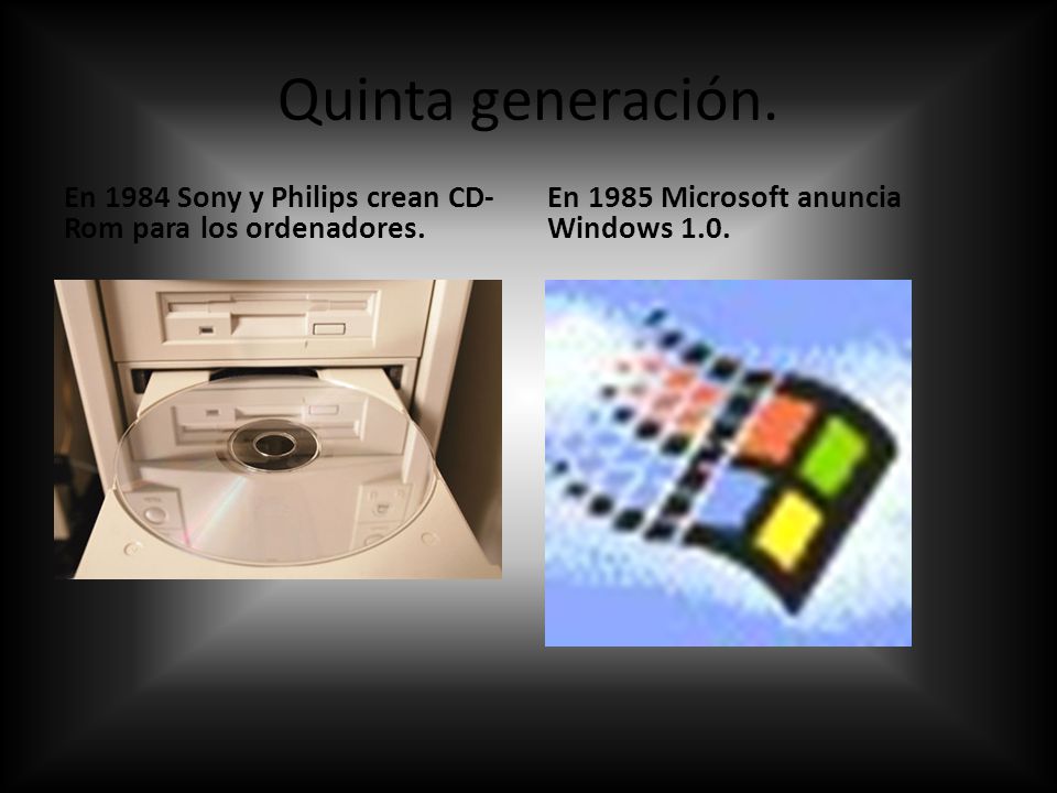 Quinta generación. En 1984 Sony y Philips crean CD-Rom para los ordenadores.