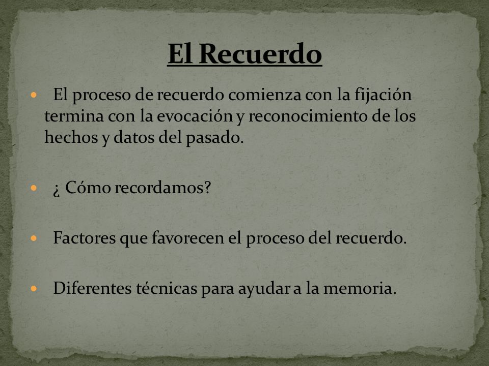 El Recuerdo El proceso de recuerdo comienza con la fijación termina con la evocación y reconocimiento de los hechos y datos del pasado.
