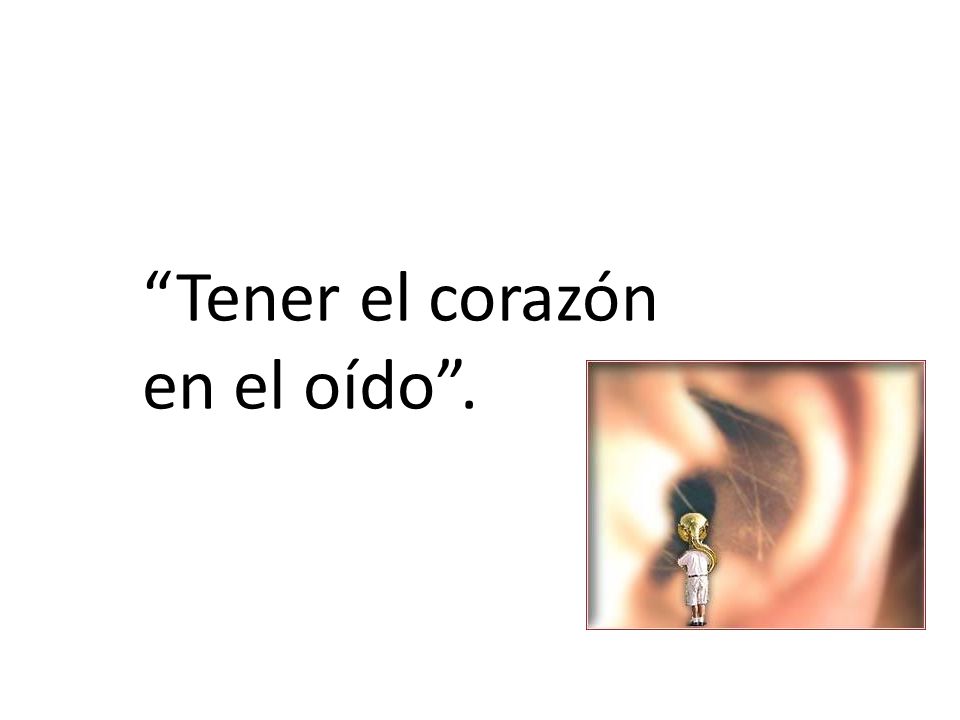 Tener el corazón en el oído .